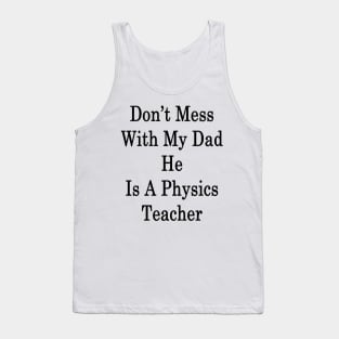 Don't Mess With My Dad He Is A Physics Teacher Tank Top